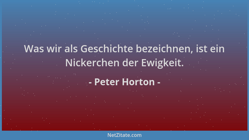 Peter Horton - Was wir als Geschichte bezeichnen, ist ein Nickerchen der Ewigkeit....