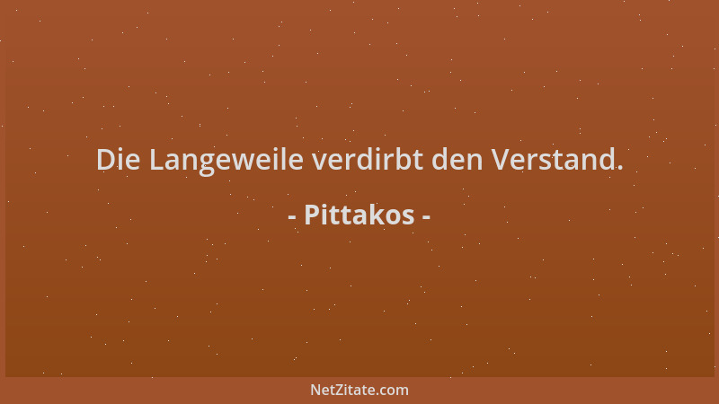 Pittakos - Die Langeweile verdirbt den Verstand....