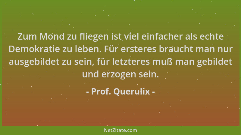 Prof. Querulix - Zum Mond zu fliegen ist viel einfacher als echte Demokratie zu leben. Für ersteres braucht man nur ausgebi...