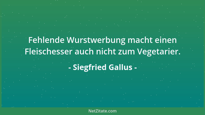 Siegfried Gallus - Fehlende Wurstwerbung macht einen Fleischesser auch nicht zum Vegetarier....