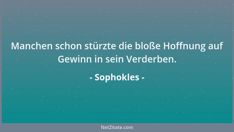 Sophokles - Manchen schon stürzte die bloße Hoffnung auf Gewinn in sein Verderben....