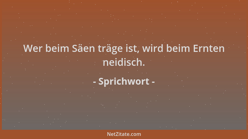 Sprichwort - Wer beim Säen träge ist, wird beim Ernten neidisch....