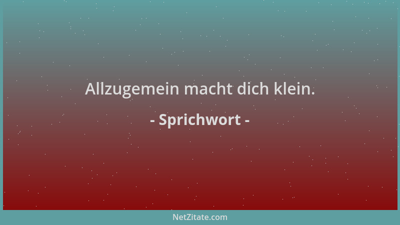 Sprichwort - Allzugemein macht dich klein....