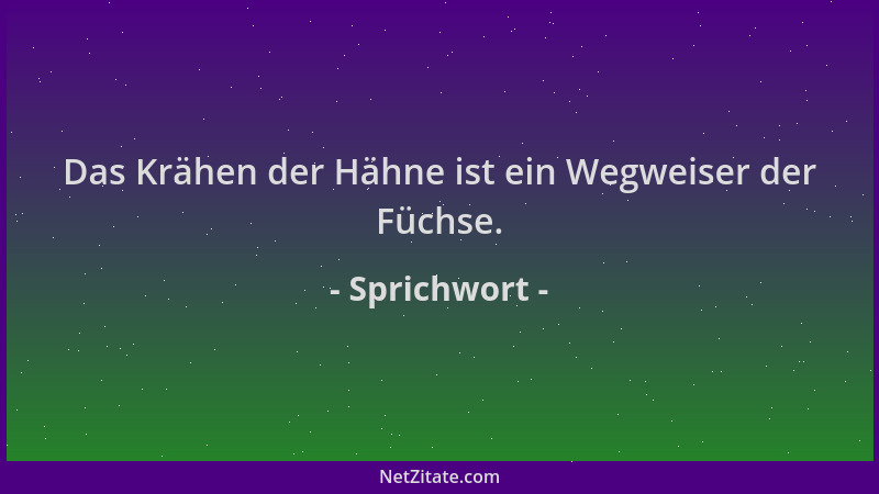 Sprichwort - Das Krähen der Hähne ist ein Wegweiser der Füchse....