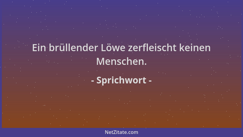 Sprichwort - Ein brüllender Löwe zerfleischt keinen Menschen....