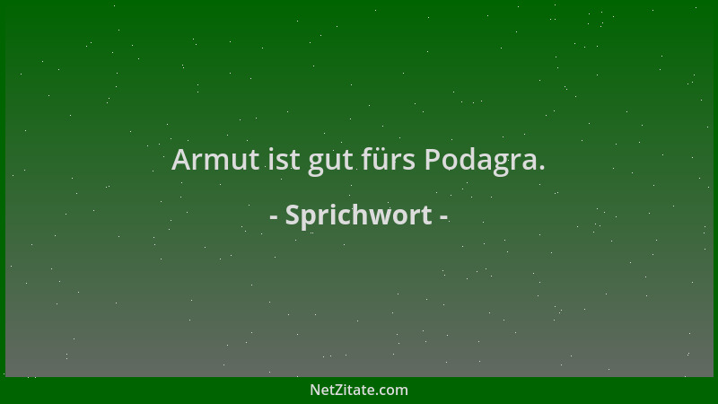 Sprichwort - Armut ist gut fürs Podagra....