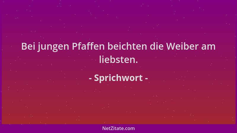 Sprichwort - Bei jungen Pfaffen beichten die Weiber am liebsten....