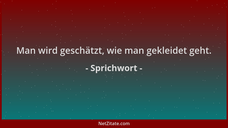 Sprichwort - Man wird geschätzt, wie man gekleidet geht....
