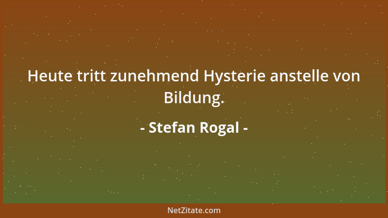 Stefan Rogal - Heute tritt zunehmend Hysterie anstelle von Bildung....