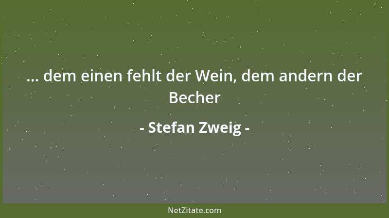 Stefan Zweig - ... dem einen fehlt der Wein, dem andern der Becher...