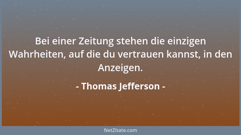 Thomas Jefferson - Bei einer Zeitung stehen die einzigen Wahrheiten, auf die du vertrauen kannst, in den Anzeigen....
