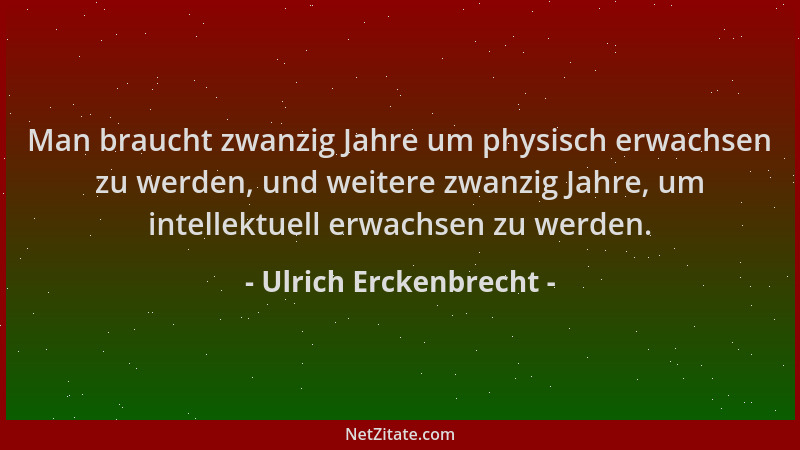 Ulrich Erckenbrecht - Man braucht zwanzig Jahre um physisch erwachsen zu werden, und weitere zwanzig Jahre, um intellektuel...