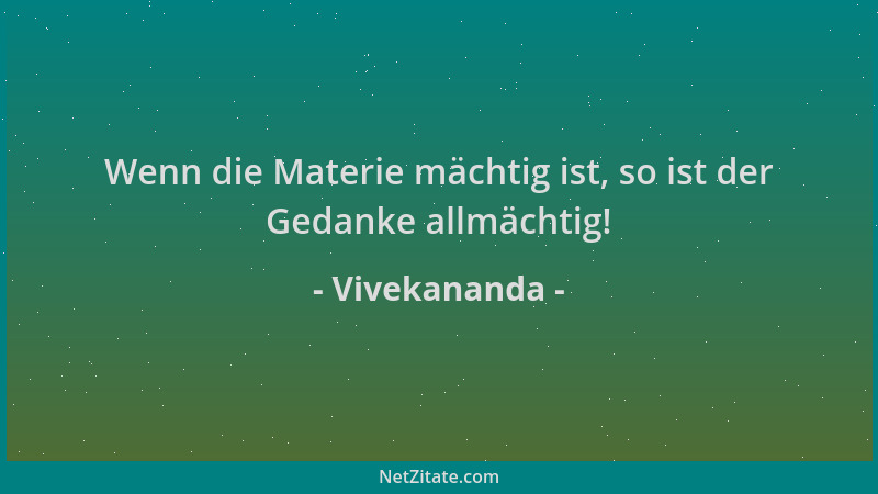 Vivekananda - Wenn die Materie mächtig ist, so ist der Gedanke allmächtig!...