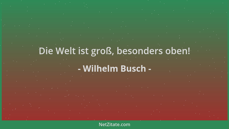 Wilhelm Busch - Die Welt ist groß, besonders oben!...