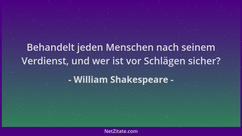 William Shakespeare - Behandelt jeden Menschen nach seinem Verdienst, und wer ist vor Schlägen sicher?...