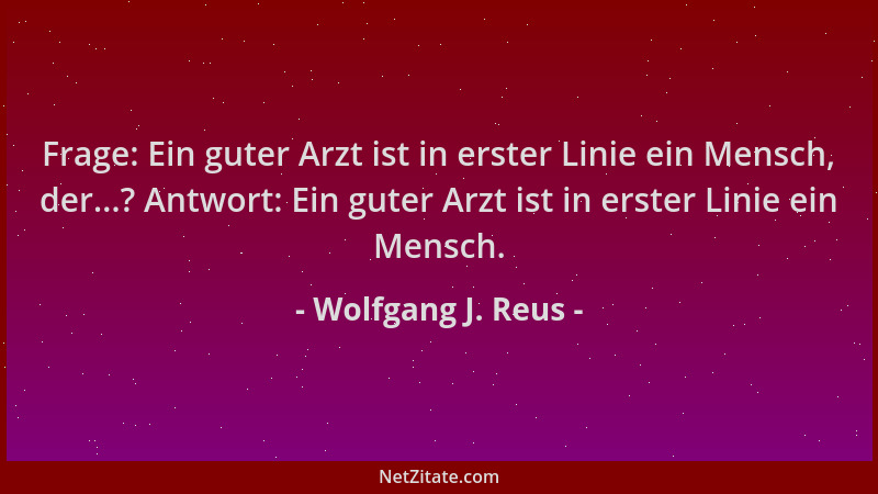 Wolfgang J. Reus - Frage: Ein guter Arzt ist in erster Linie ein Mensch, der...? Antwort: Ein guter Arzt ist in erster Lini...