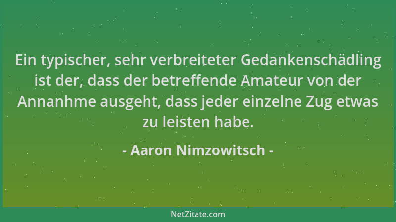 Aaron Nimzowitsch - Ein typischer, sehr verbreiteter Gedankenschädling ist der, dass der betreffende Amateur von der Annanh...