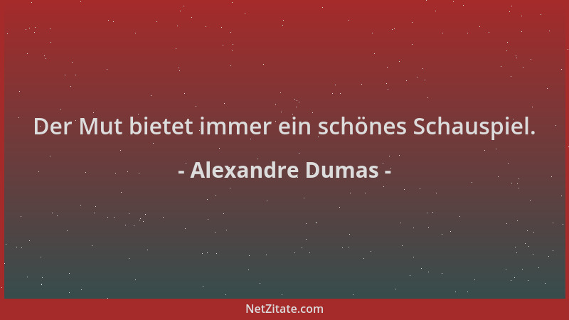 Alexandre Dumas - Der Mut bietet immer ein schönes Schauspiel....