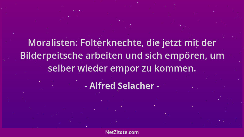 Alfred Selacher - Moralisten: Folterknechte, die jetzt mit der Bilderpeitsche arbeiten und sich empören, um selber wieder e...