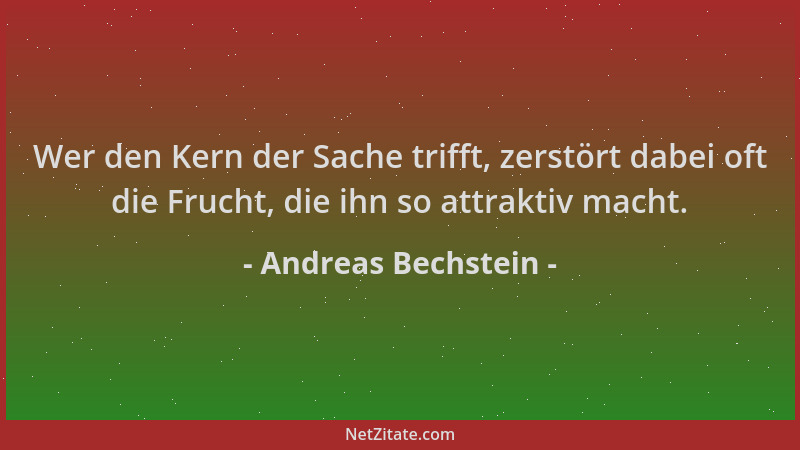 Andreas Bechstein - Wer den Kern der Sache trifft, zerstört dabei oft die Frucht, die ihn so attraktiv macht....