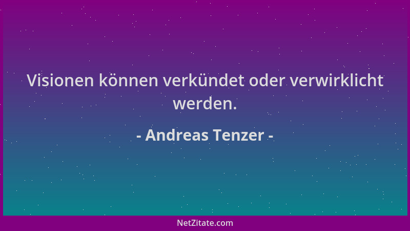 Andreas Tenzer - Visionen können verkündet oder verwirklicht werden....