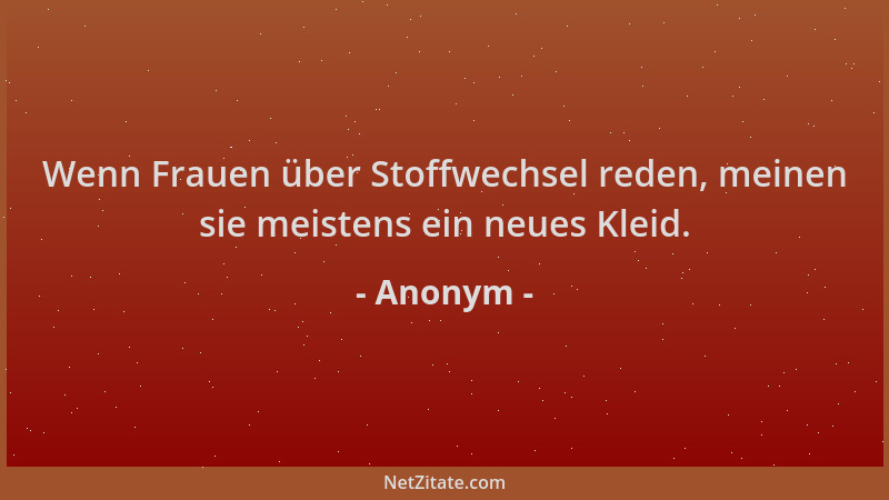 Anonym - Wenn Frauen über Stoffwechsel reden, meinen sie meistens ein neues Kleid....