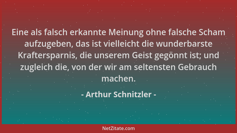 Arthur Schnitzler - Eine als falsch erkannte Meinung ohne falsche Scham aufzugeben, das ist vielleicht die wunderbarste Kra...