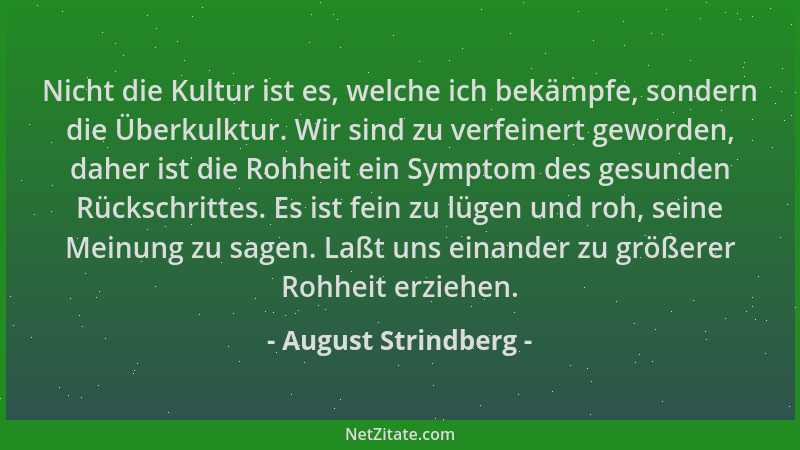 August Strindberg - Nicht die Kultur ist es, welche ich bekämpfe, sondern die Überkulktur. Wir sind zu verfeinert geworden,...
