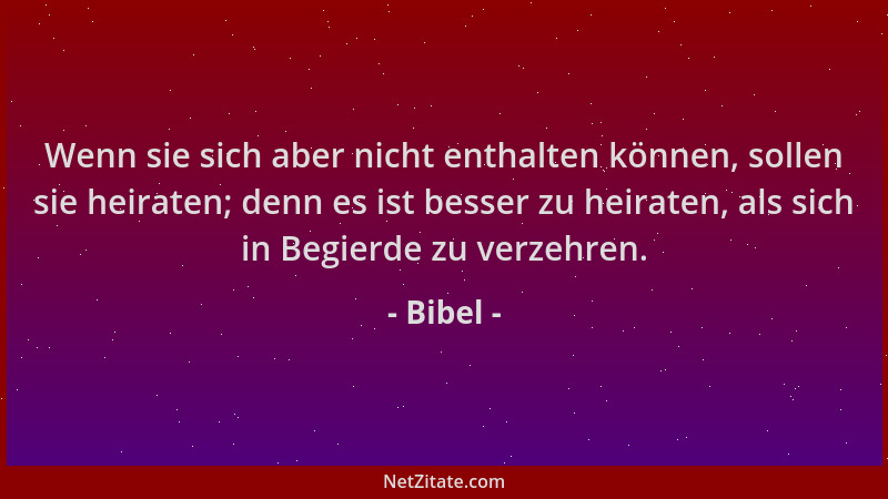 Bibel - Wenn sie sich aber nicht enthalten können, sollen sie heiraten; denn es ist besser zu heiraten, als sich in Begierd...