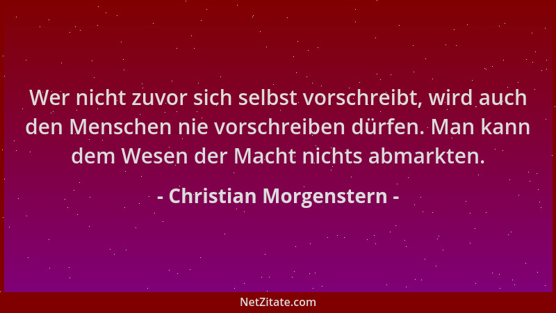 Christian Morgenstern - Wer nicht zuvor sich selbst vorschreibt, wird auch den Menschen nie vorschreiben dürfen. Man kann d...