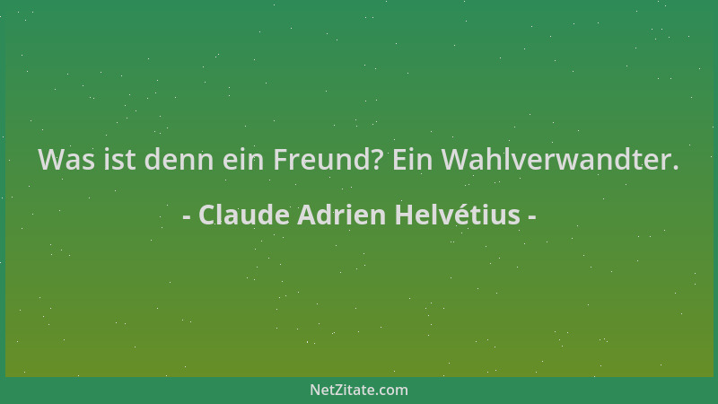 Claude Adrien Helvétius - Was ist denn ein Freund? Ein Wahlverwandter....