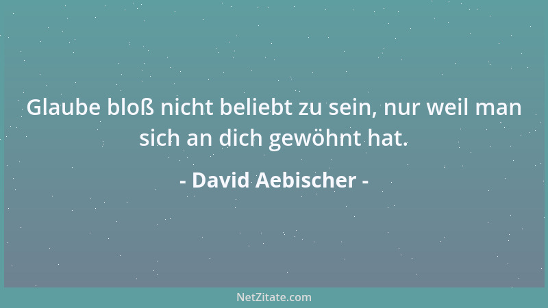 David Aebischer - Glaube bloß nicht beliebt zu sein, nur weil man sich an dich gewöhnt hat....
