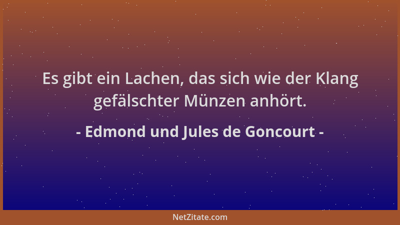 Edmond und Jules de Goncourt - Es gibt ein Lachen, das sich wie der Klang gefälschter Münzen anhört....