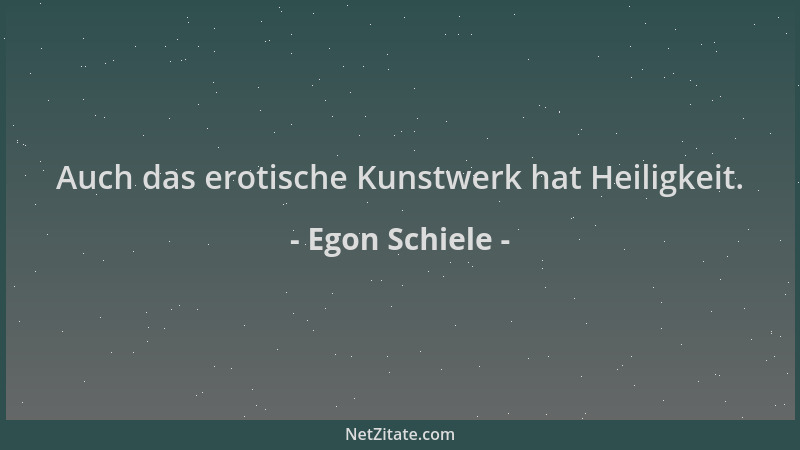 Egon Schiele - Auch das erotische Kunstwerk hat Heiligkeit....