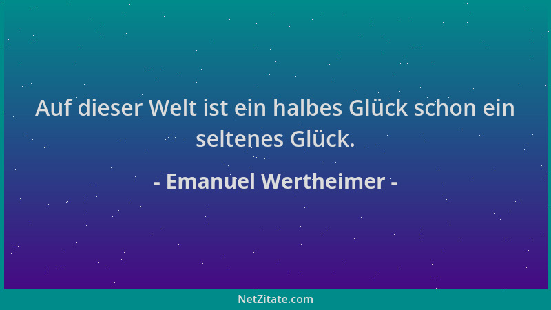 Emanuel Wertheimer - Auf dieser Welt ist ein halbes Glück schon ein seltenes Glück....
