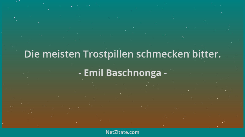 Emil Baschnonga - Die meisten Trostpillen schmecken bitter....