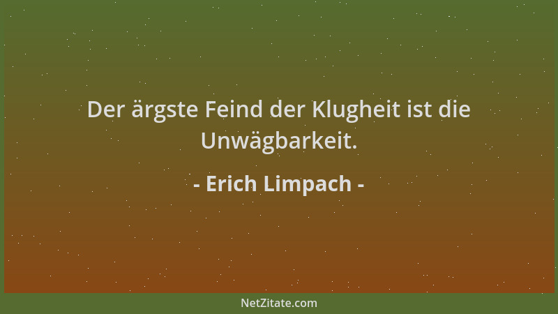 Erich Limpach - Der ärgste Feind der Klugheit ist die Unwägbarkeit....