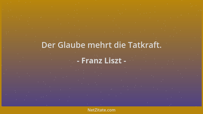Franz Liszt - Der Glaube mehrt die Tatkraft....