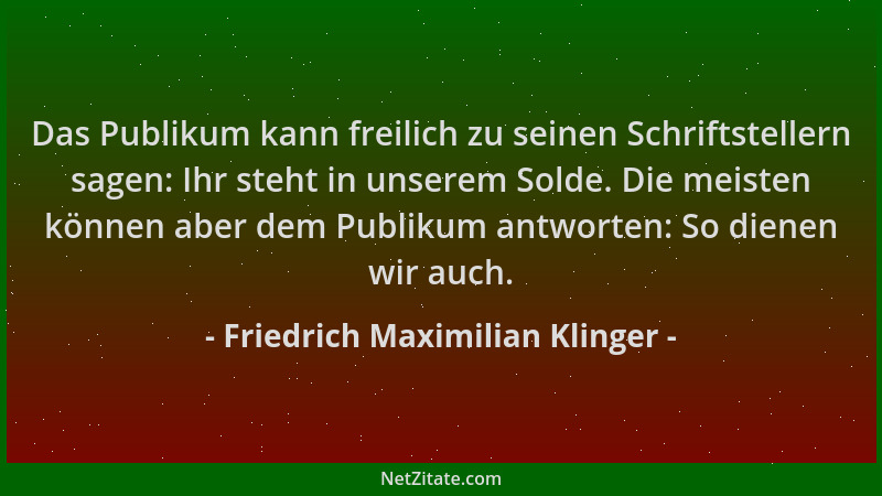 Friedrich Maximilian Klinger - Das Publikum kann freilich zu seinen Schriftstellern sagen: Ihr steht in unserem Solde. Die...