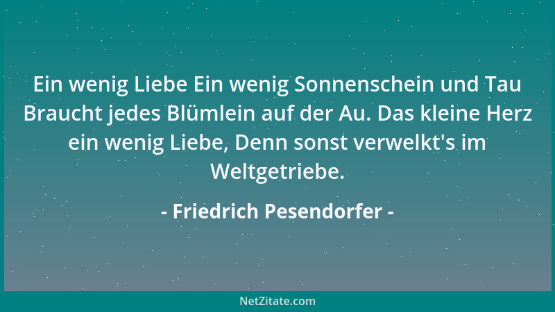 Friedrich Pesendorfer - Ein wenig Liebe Ein wenig Sonnenschein und Tau Braucht jedes Blümlein auf der Au. Das kleine Herz e...