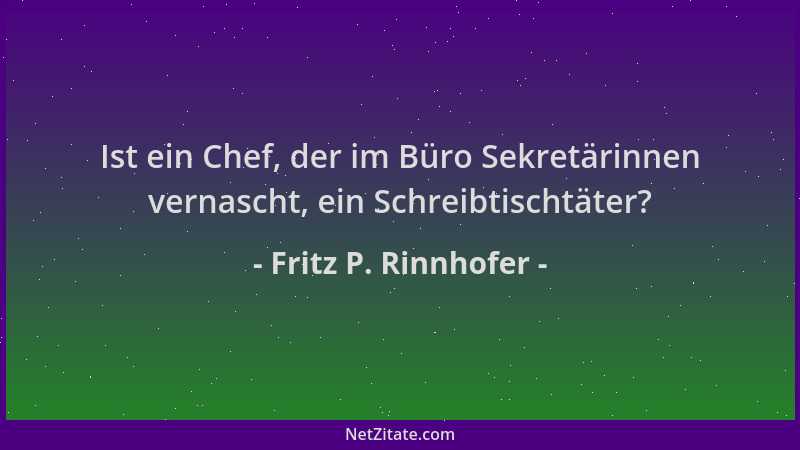 Fritz P. Rinnhofer - Ist ein Chef, der im Büro Sekretärinnen vernascht, ein Schreibtischtäter?...