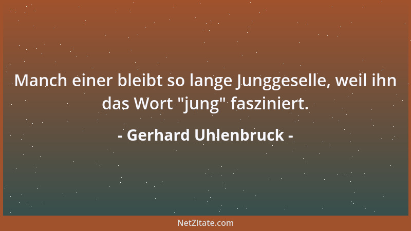 Gerhard Uhlenbruck - Manch einer bleibt so lange Junggeselle, weil ihn das Wort  "jung " fasziniert....