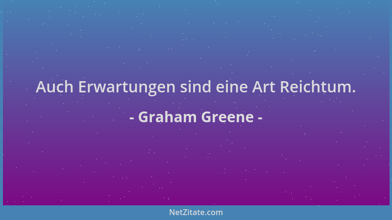 Graham Greene - Auch Erwartungen sind eine Art Reichtum....