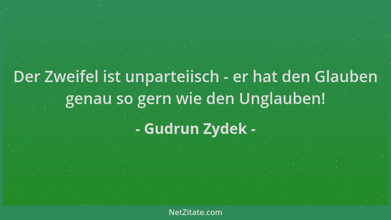 Gudrun Zydek - Der Zweifel ist unparteiisch - er hat den Glauben genau so gern wie den Unglauben!...