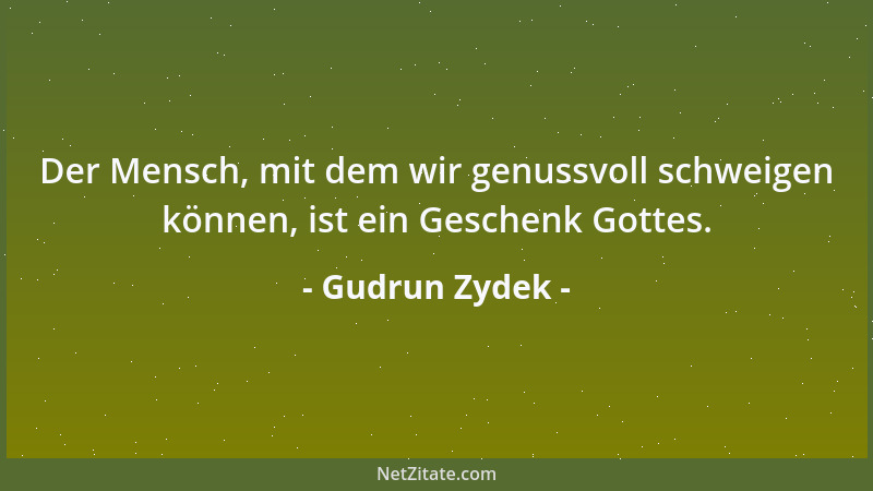 Gudrun Zydek - Der Mensch, mit dem wir genussvoll schweigen können, ist ein Geschenk Gottes....