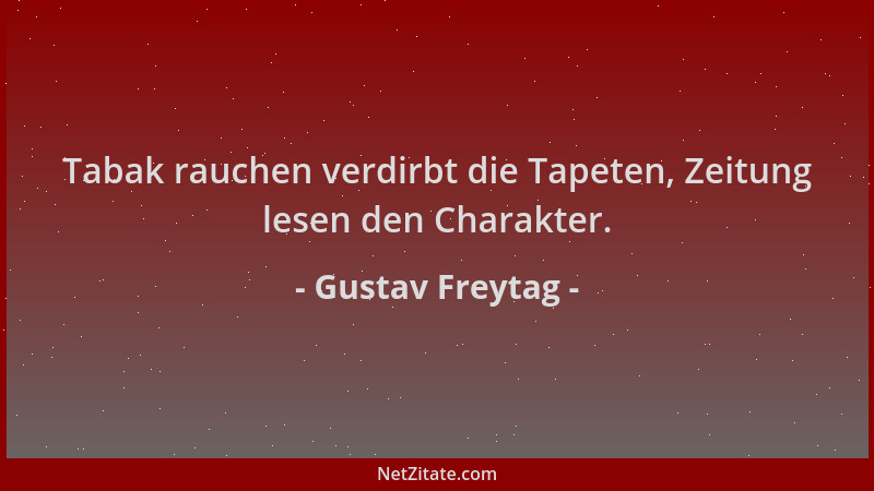 Gustav Freytag - Tabak rauchen verdirbt die Tapeten, Zeitung lesen den Charakter....