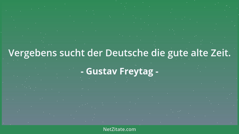 Gustav Freytag - Vergebens sucht der Deutsche die gute alte Zeit....