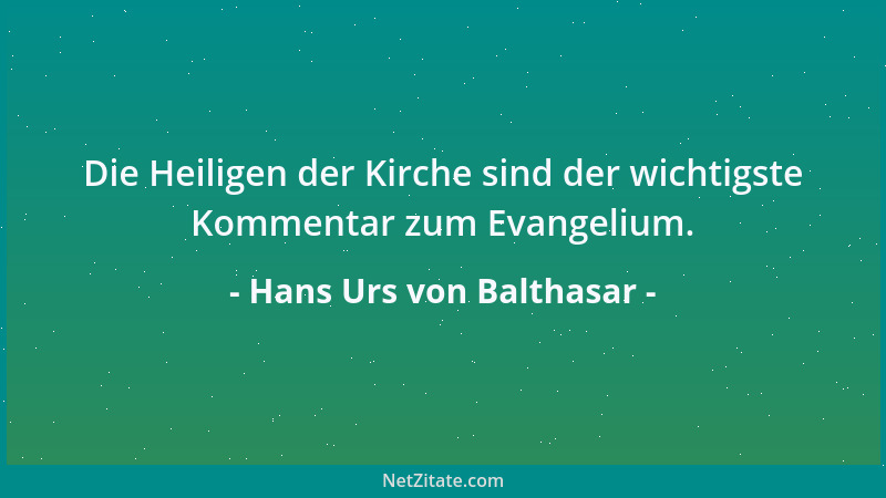 Hans Urs von Balthasar - Die Heiligen der Kirche sind der wichtigste Kommentar zum Evangelium....