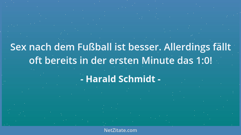 Harald Schmidt - Sex nach dem Fußball ist besser. Allerdings fällt oft bereits in der ersten Minute das 1:0!...