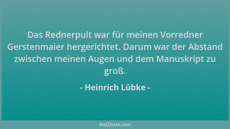 Heinrich Lübke - Das Rednerpult war für meinen Vorredner Gerstenmaier hergerichtet. Darum war der Abstand zwischen meinen A...